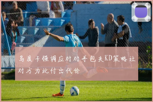 乌度卡强调应对对手包夹KD策略让对方为此付出代价