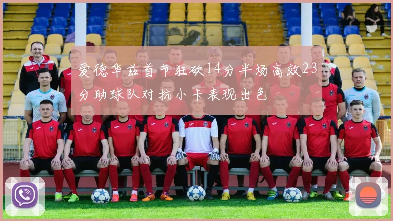 爱德华兹首节狂砍14分半场高效23分助球队对抗小卡表现出色
